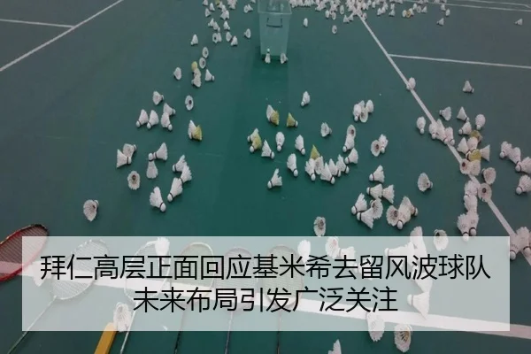 拜仁高层正面回应基米希去留风波球队未来布局引发广泛关注