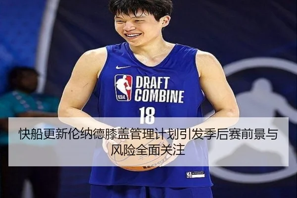 快船更新伦纳德膝盖管理计划引发季后赛前景与风险全面关注
