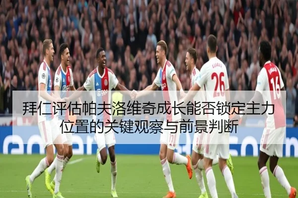 拜仁评估帕夫洛维奇成长能否锁定主力位置的关键观察与前景判断