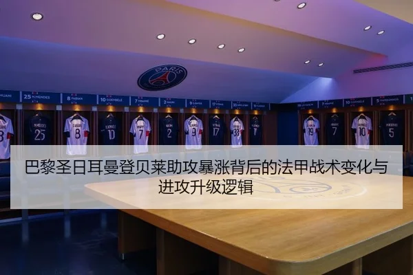 巴黎圣日耳曼登贝莱助攻暴涨背后的法甲战术变化与进攻升级逻辑