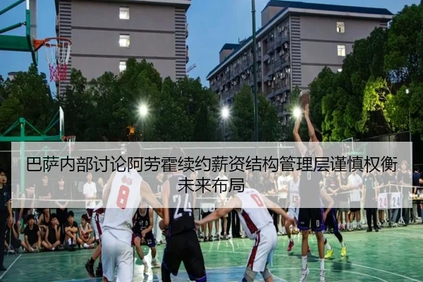 巴萨内部讨论阿劳霍续约薪资结构管理层谨慎权衡未来布局