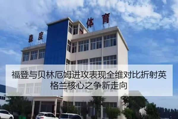 福登与贝林厄姆进攻表现全维对比折射英格兰核心之争新走向